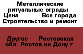 Металлические ритуальные ограды › Цена ­ 1 460 - Все города Строительство и ремонт » Другое   . Ростовская обл.,Ростов-на-Дону г.